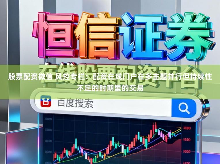 股票配资微信 风控专栏：配资在线门户在多主题并行但持续性不足的时期里的交易