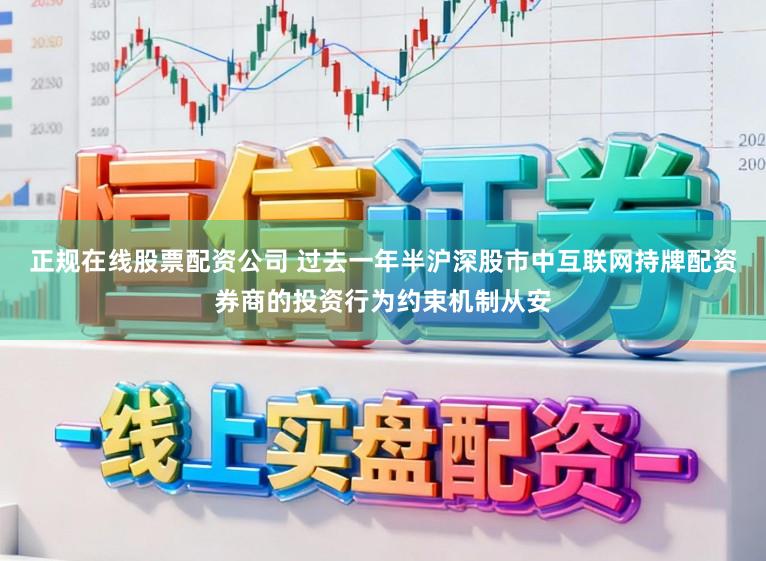 正规在线股票配资公司 过去一年半沪深股市中互联网持牌配资券商的投资行为约束机制从安