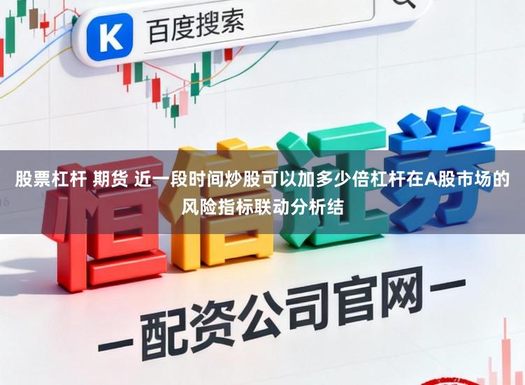 股票杠杆 期货 近一段时间炒股可以加多少倍杠杆在A股市场的风险指标联动分析结