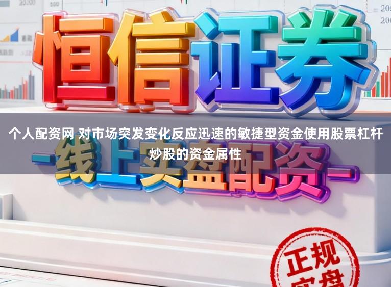 个人配资网 对市场突发变化反应迅速的敏捷型资金使用股票杠杆炒股的资金属性