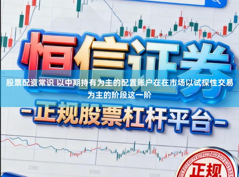 股票配资常识 以中期持有为主的配置账户在在市场以试探性交易为主的阶段这一阶