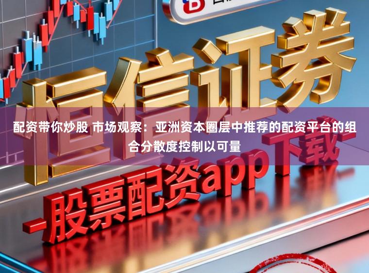 配资带你炒股 市场观察：亚洲资本圈层中推荐的配资平台的组合分散度控制以可量