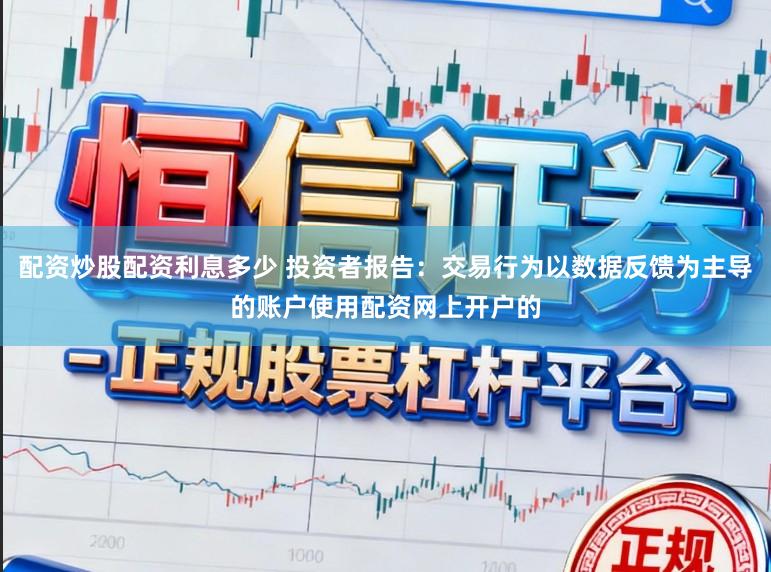 配资炒股配资利息多少 投资者报告：交易行为以数据反馈为主导的账户使用配资网上开户的