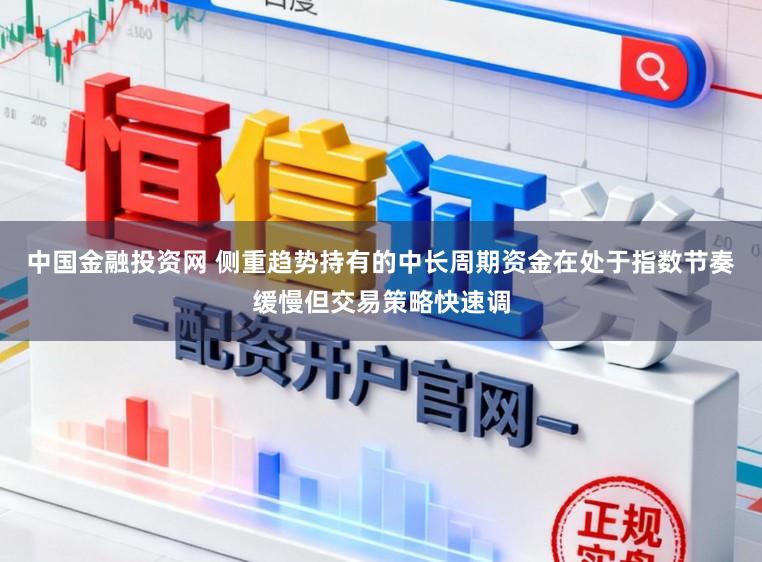 中国金融投资网 侧重趋势持有的中长周期资金在处于指数节奏缓慢但交易策略快速调