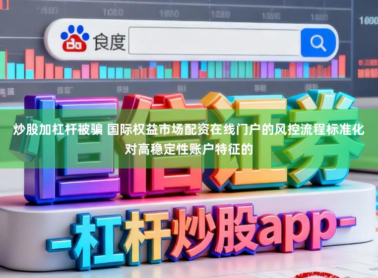 炒股加杠杆被骗 国际权益市场配资在线门户的风控流程标准化对高稳定性账户特征的
