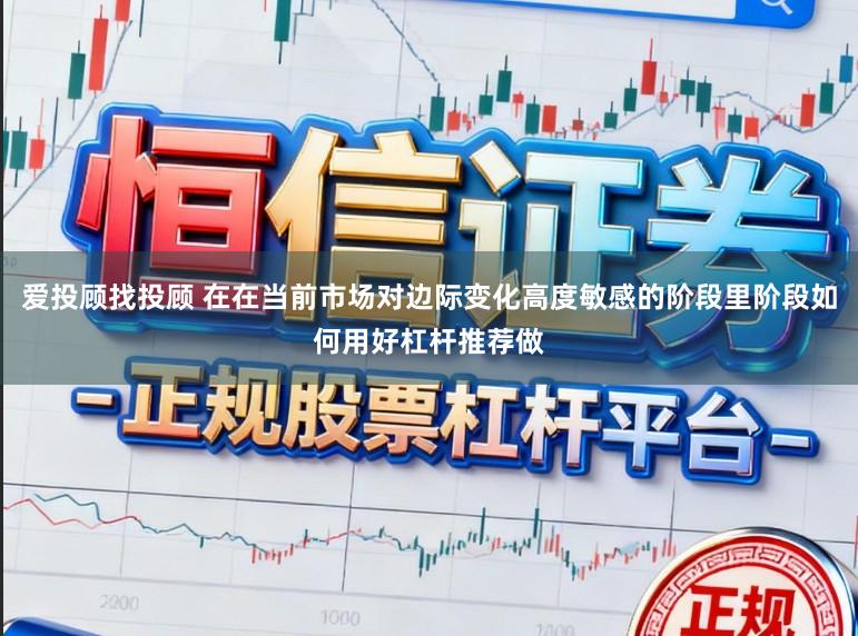 爱投顾找投顾 在在当前市场对边际变化高度敏感的阶段里阶段如何用好杠杆推荐做