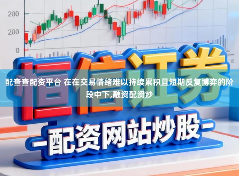 配查查配资平台 在在交易情绪难以持续累积且短期反复博弈的阶段中下,融资配资炒
