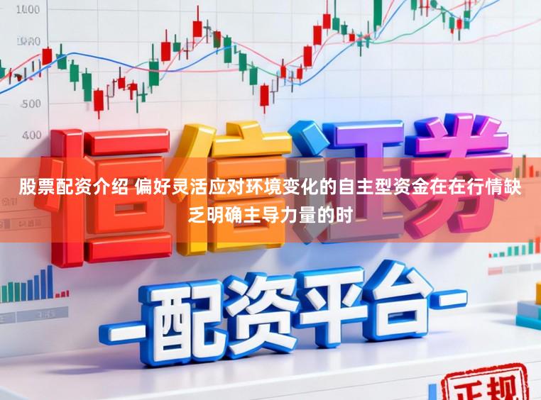 股票配资介绍 偏好灵活应对环境变化的自主型资金在在行情缺乏明确主导力量的时