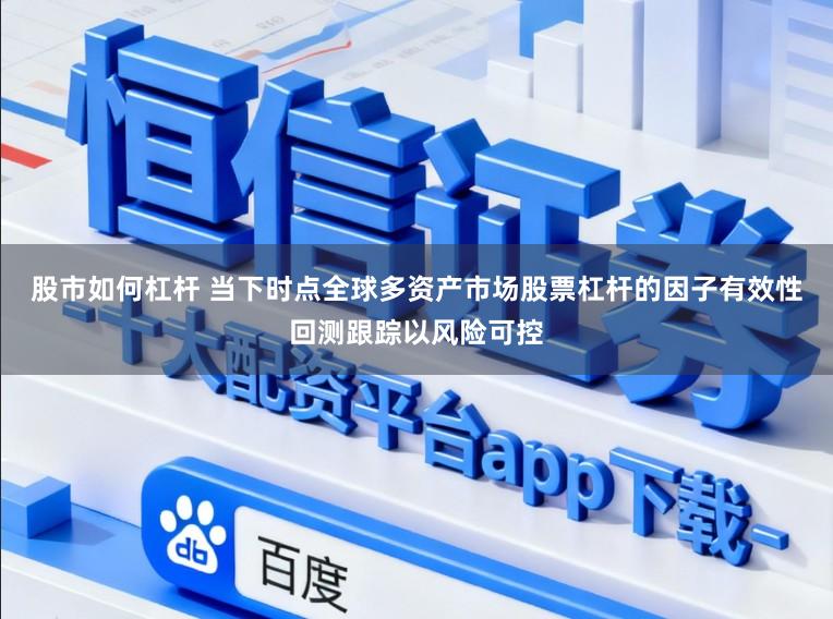 股市如何杠杆 当下时点全球多资产市场股票杠杆的因子有效性回测跟踪以风险可控