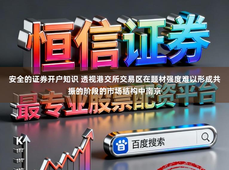 安全的证券开户知识 透视港交所交易区在题材强度难以形成共振的阶段的市场结构中南京