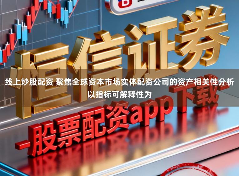 线上炒股配资 聚焦全球资本市场实体配资公司的资产相关性分析以指标可解释性为