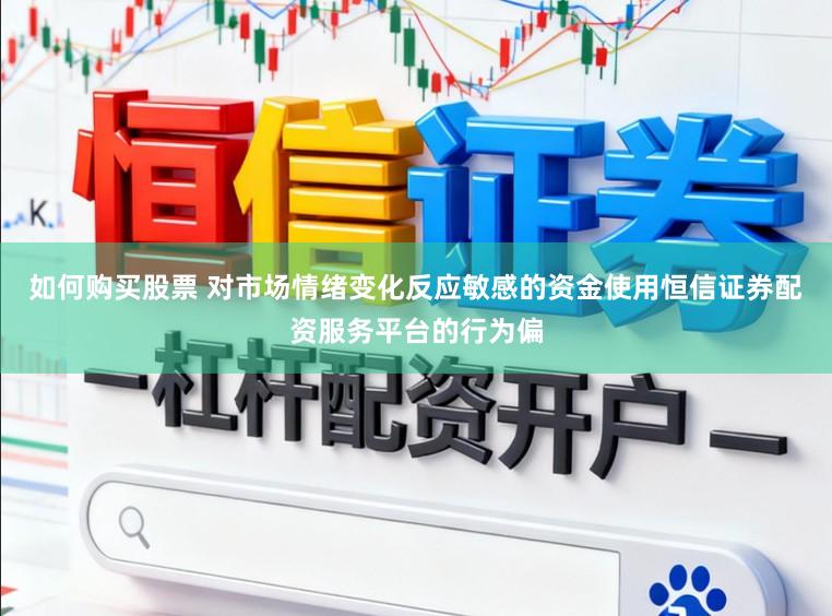 如何购买股票 对市场情绪变化反应敏感的资金使用恒信证券配资服务平台的行为偏