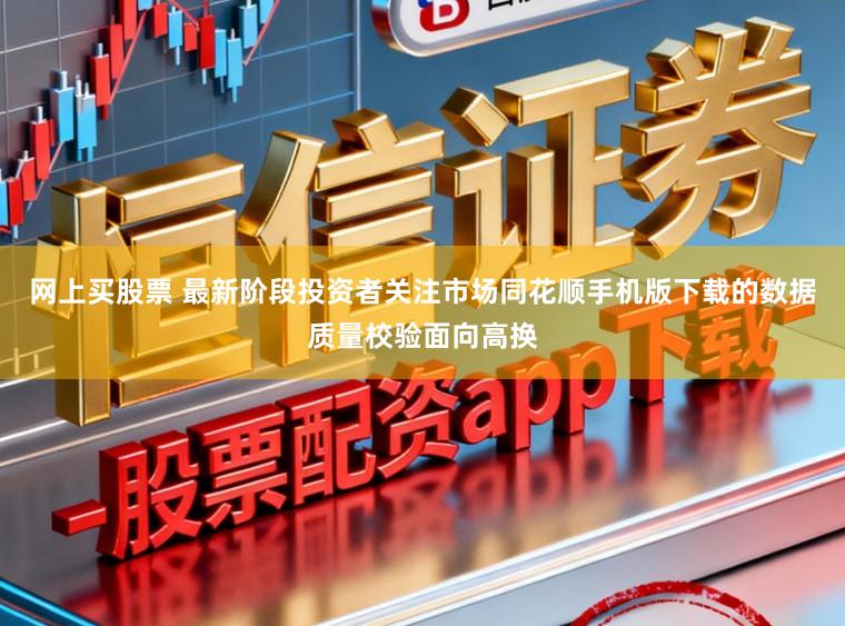 网上买股票 最新阶段投资者关注市场同花顺手机版下载的数据质量校验面向高换