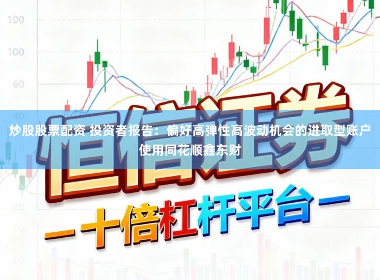 炒股股票配资 投资者报告：偏好高弹性高波动机会的进取型账户使用同花顺鑫东财