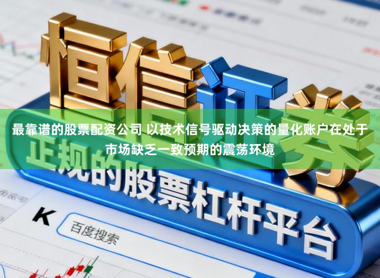 最靠谱的股票配资公司 以技术信号驱动决策的量化账户在处于市场缺乏一致预期的震荡环境