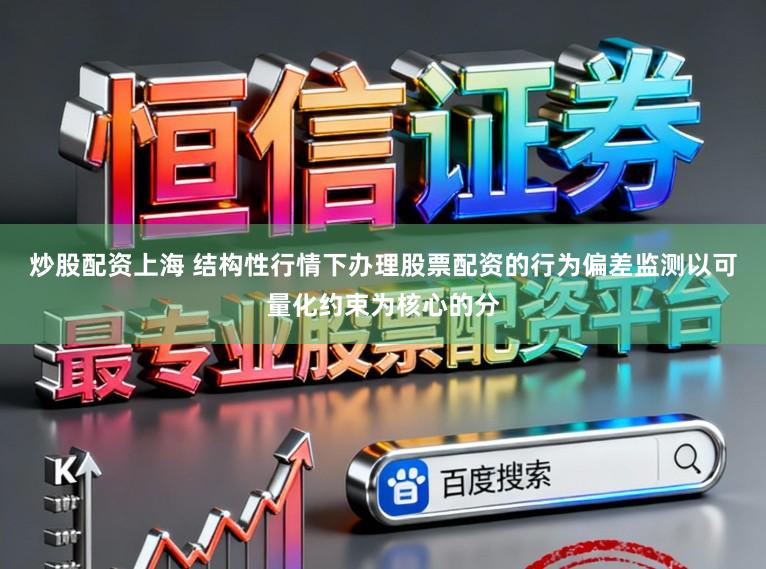 炒股配资上海 结构性行情下办理股票配资的行为偏差监测以可量化约束为核心的分