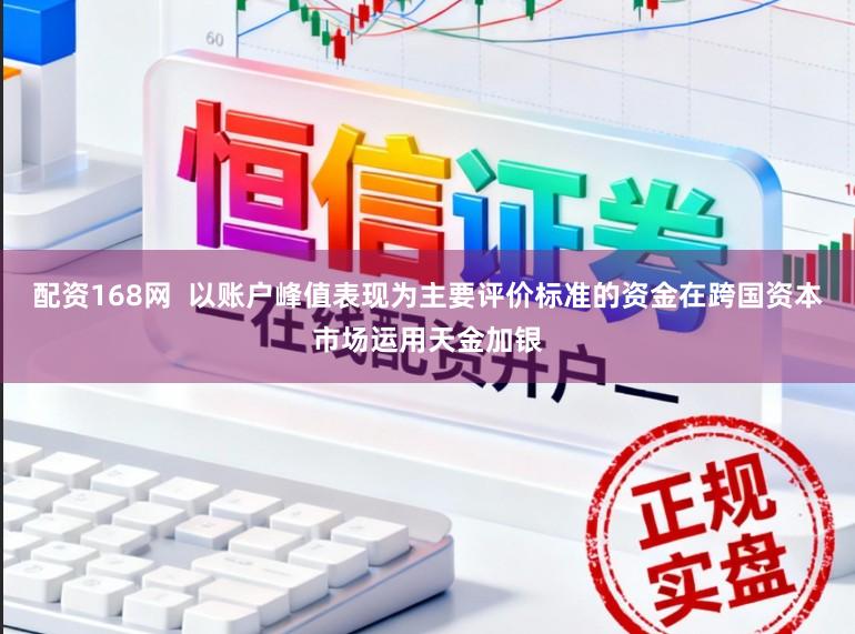 配资168网  以账户峰值表现为主要评价标准的资金在跨国资本市场运用天金加银