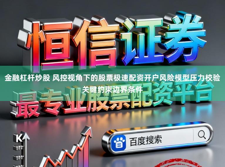 金融杠杆炒股 风控视角下的股票极速配资开户风险模型压力校验关键约束边界条件