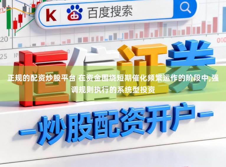 正规的配资炒股平台 在资金围绕短期催化频繁运作的阶段中,强调规则执行的系统型投资