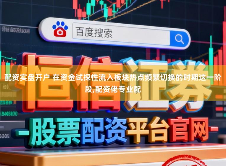 配资实盘开户 在资金试探性流入板块热点频繁切换的时期这一阶段,配资佬专业配