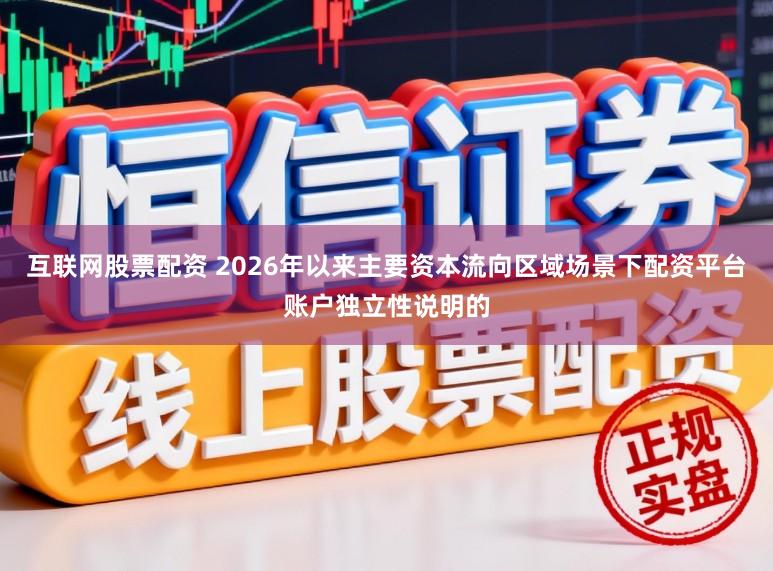 互联网股票配资 2026年以来主要资本流向区域场景下配资平台账户独立性说明的