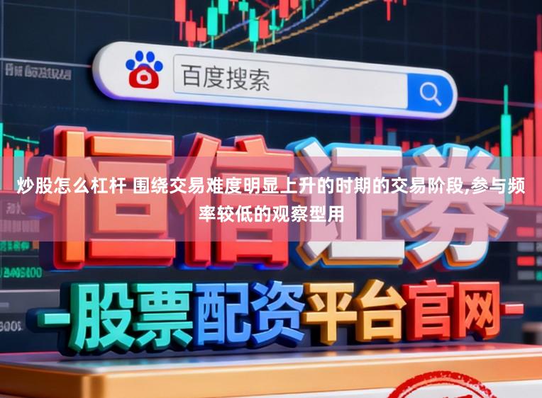 炒股怎么杠杆 围绕交易难度明显上升的时期的交易阶段,参与频率较低的观察型用