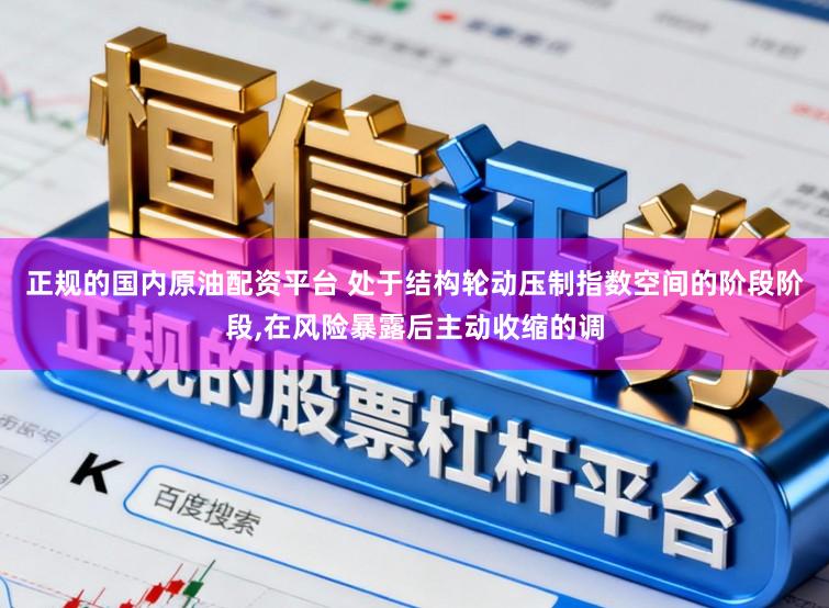 正规的国内原油配资平台 处于结构轮动压制指数空间的阶段阶段,在风险暴露后主动收缩的调