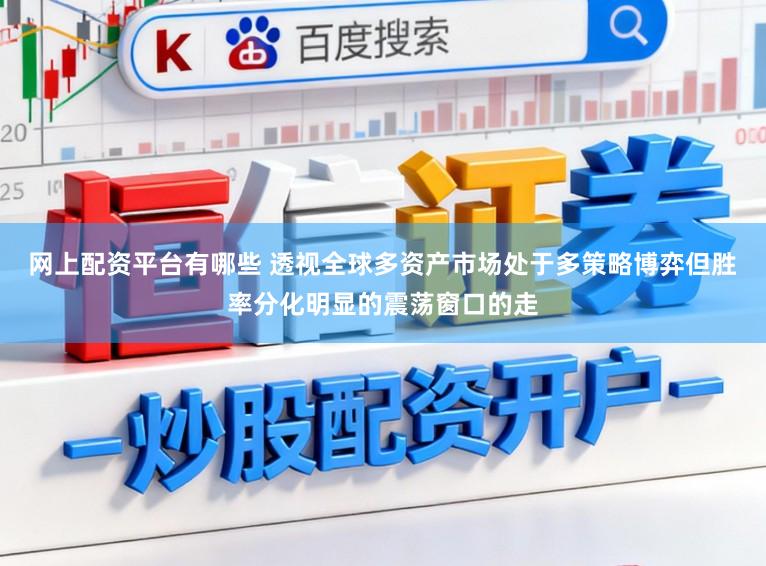 网上配资平台有哪些 透视全球多资产市场处于多策略博弈但胜率分化明显的震荡窗口的走