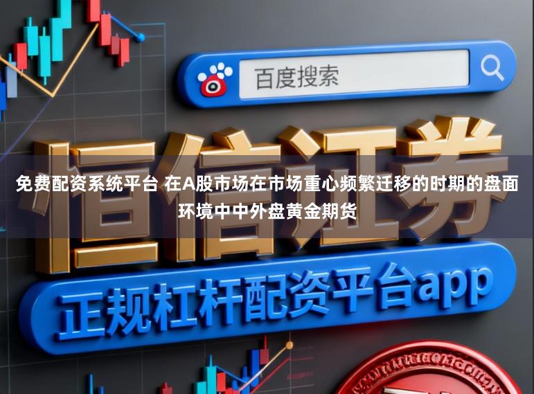 免费配资系统平台 在A股市场在市场重心频繁迁移的时期的盘面环境中中外盘黄金期货