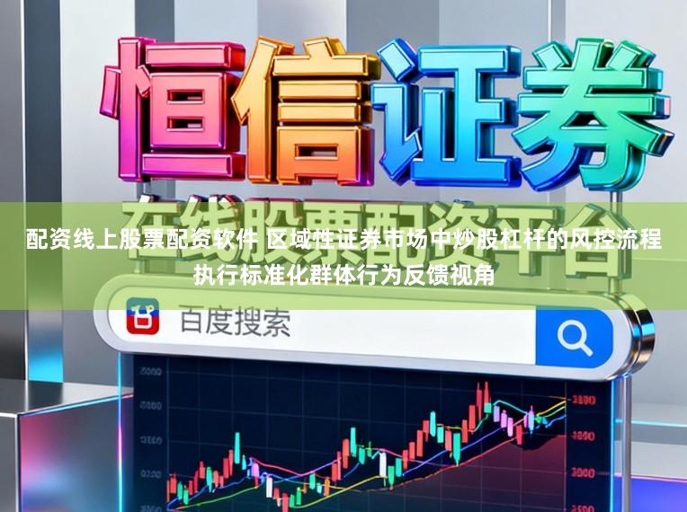 配资线上股票配资软件 区域性证券市场中炒股杠杆的风控流程执行标准化群体行为反馈视角