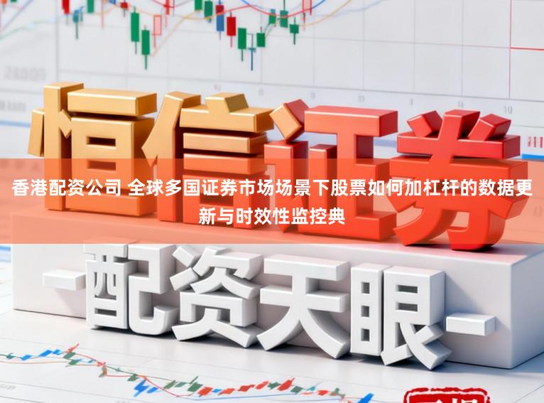 香港配资公司 全球多国证券市场场景下股票如何加杠杆的数据更新与时效性监控典