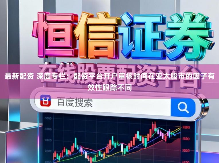 最新配资 深度专栏：配资平台开户审核时间在亚太股市的因子有效性跟踪不同