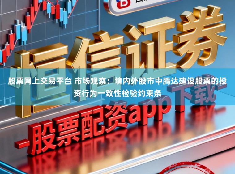 股票网上交易平台 市场观察：境内外股市中腾达建设股票的投资行为一致性检验约束条