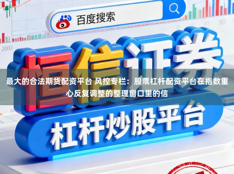 最大的合法期货配资平台 风控专栏：股票杠杆配资平台在指数重心反复调整的整理窗口里的信