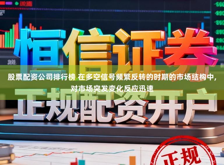 股票配资公司排行榜 在多空信号频繁反转的时期的市场结构中,对市场突发变化反应迅速