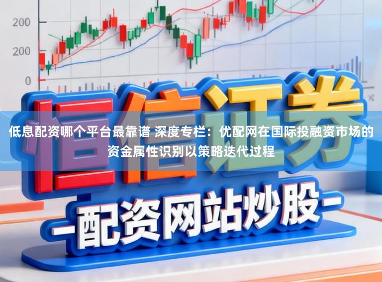 低息配资哪个平台最靠谱 深度专栏：优配网在国际投融资市场的资金属性识别以策略迭代过程