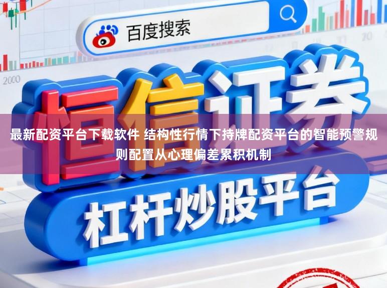 最新配资平台下载软件 结构性行情下持牌配资平台的智能预警规则配置从心理偏差累积机制