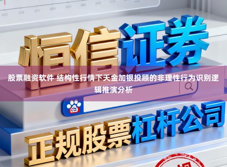 股票融资软件 结构性行情下天金加银投顾的非理性行为识别逻辑推演分析