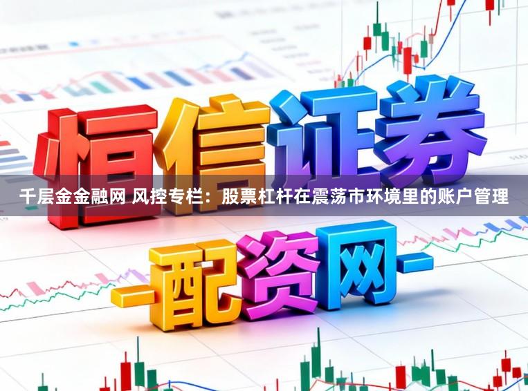 千层金金融网 风控专栏：股票杠杆在震荡市环境里的账户管理