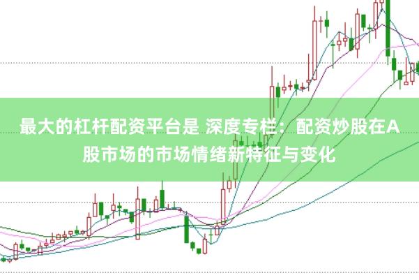 最大的杠杆配资平台是 深度专栏：配资炒股在A股市场的市场情绪新特征与变化