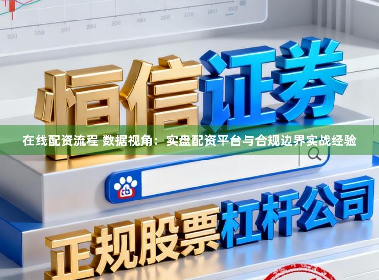 在线配资流程 数据视角：实盘配资平台与合规边界实战经验