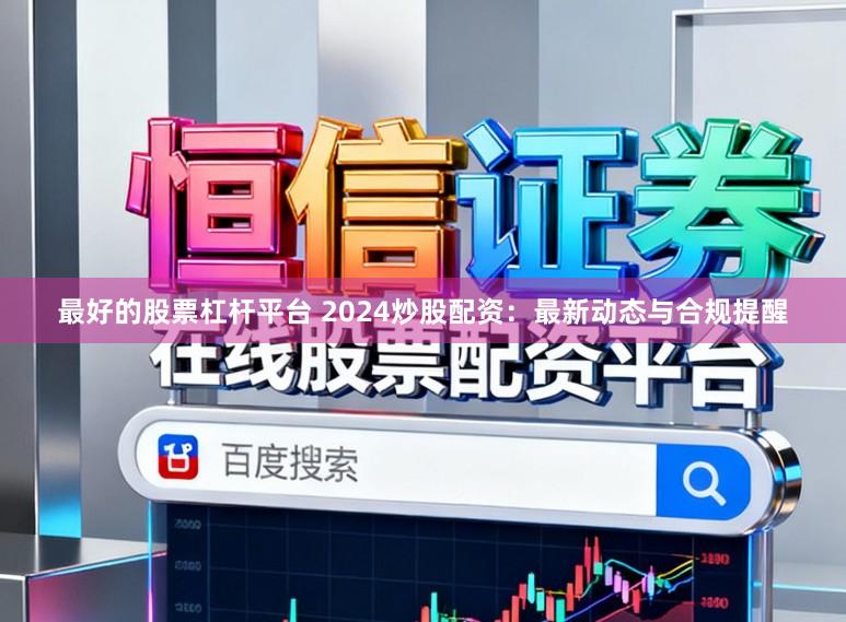 最好的股票杠杆平台 2024炒股配资：最新动态与合规提醒
