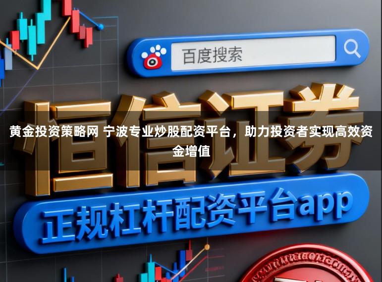 黄金投资策略网 宁波专业炒股配资平台，助力投资者实现高效资金增值