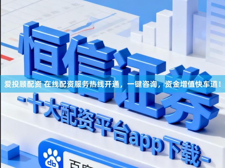爱投顾配资 在线配资服务热线开通，一键咨询，资金增值快车道！