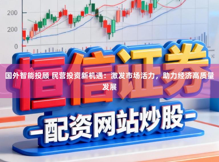 国外智能投顾 民营投资新机遇：激发市场活力，助力经济高质量发展