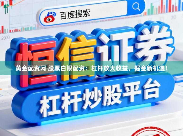 黄金配资网 股票白银配资：杠杆放大收益，掘金新机遇！