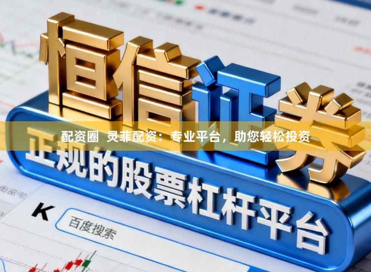 配资圈  灵菲配资：专业平台，助您轻松投资