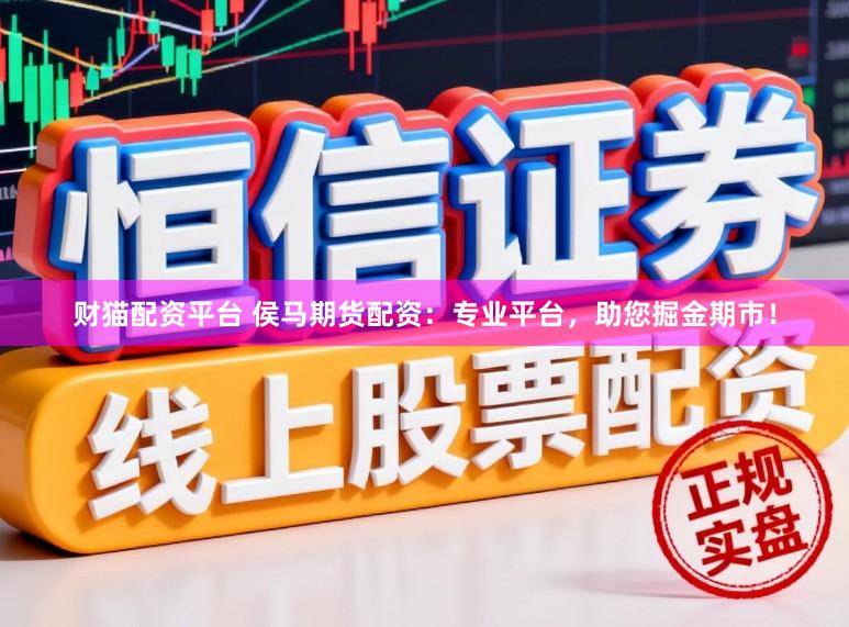 财猫配资平台 侯马期货配资：专业平台，助您掘金期市！