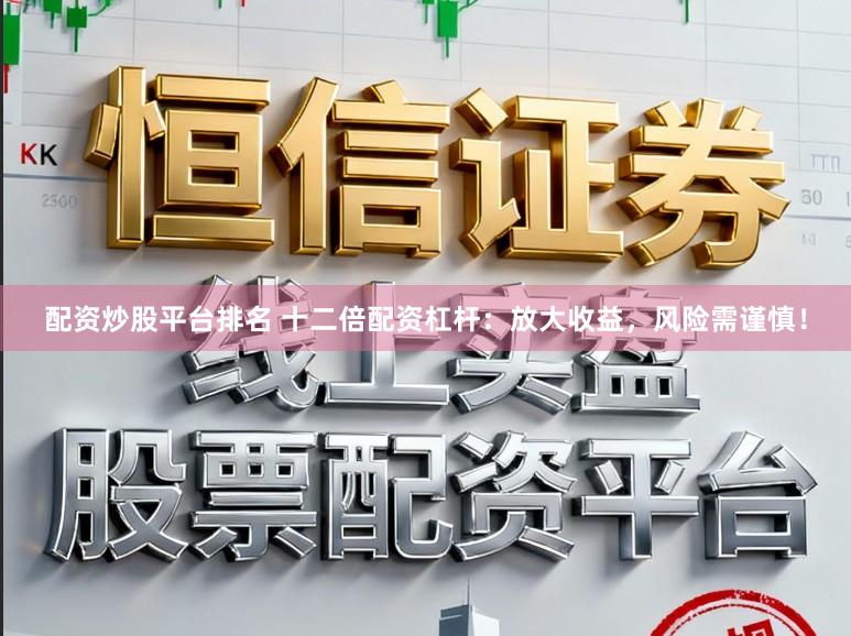 配资炒股平台排名 十二倍配资杠杆：放大收益，风险需谨慎！