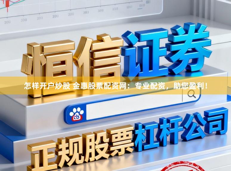 怎样开户炒股 金惠股票配资网：专业配资，助您盈利！